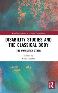 Title: Disability Studies and the Classical Body: The Forgotten Other, Author: Ellen Adams