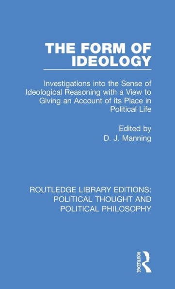 The Form of Ideology: Investigations into the Sense of Ideological Reasoning with a View to Giving an Account of its Place in Political Life / Edition 1