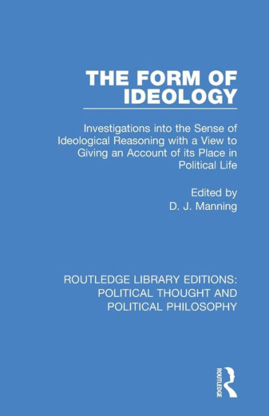 The Form of Ideology: Investigations into the Sense of Ideological Reasoning with a View to Giving an Account of its Place in Political Life