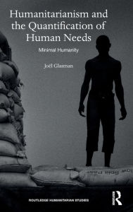 Title: Humanitarianism and the Quantification of Human Needs: Minimal Humanity / Edition 1, Author: Joël Glasman