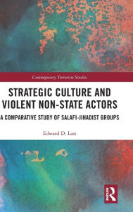 Title: Strategic Culture and Violent Non-State Actors: A Comparative Study of Salafi-Jihadist Groups, Author: Edward D. Last