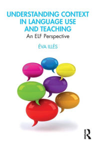 Title: Understanding Context in Language Use and Teaching: An ELF Perspective, Author: Éva Illés