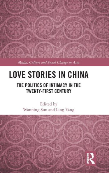 Love Stories in China: The Politics of Intimacy in the Twenty-First Century / Edition 1