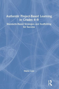 Title: Authentic Project-Based Learning in Grades 4-8: Standards-Based Strategies and Scaffolding for Success / Edition 1, Author: Dayna Laur