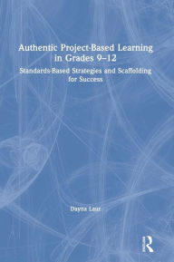 Title: Authentic Project-Based Learning in Grades 9-12: Standards-Based Strategies and Scaffolding for Success / Edition 1, Author: Dayna Laur