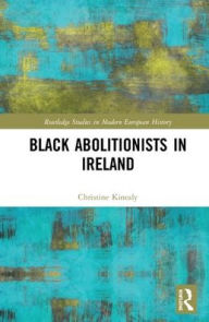 Title: Black Abolitionists in Ireland / Edition 1, Author: Christine Kinealy