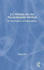 Title: J.L. Moreno and the Psychodramatic Method: On the Practice of Psychodrama / Edition 1, Author: John Nolte