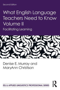 Title: What English Language Teachers Need to Know Volume II: Facilitating Learning / Edition 2, Author: Denise E. Murray