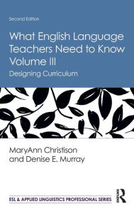 Title: What English Language Teachers Need to Know Volume III: Designing Curriculum, Author: MaryAnn Christison