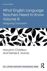 Title: What English Language Teachers Need to Know Volume III: Designing Curriculum, Author: MaryAnn Christison