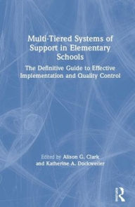 Title: Multi-Tiered Systems of Support in Elementary Schools: The Definitive Guide to Effective Implementation and Quality Control / Edition 1, Author: Alison G. Clark