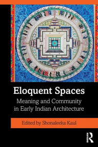 Title: Eloquent Spaces: Meaning and Community in Early Indian Architecture / Edition 1, Author: Shonaleeka Kaul