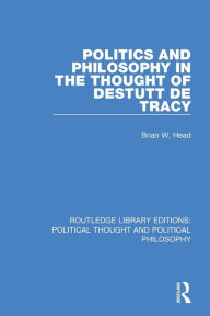 Title: Politics and Philosophy in the Thought of Destutt de Tracy, Author: Brian W. Head