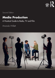 Title: Media Production: A Practical Guide to Radio, TV and Film, Author: Amanda Willett