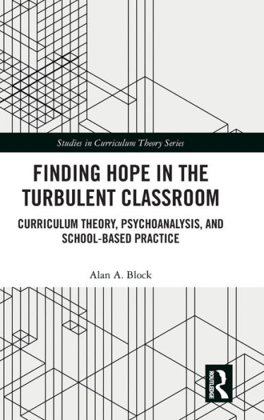 Finding Hope in the Turbulent Classroom: Curriculum Theory, Psychoanalysis, and School-Based Practice / Edition 1