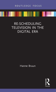 Title: Re-scheduling Television in the Digital Era / Edition 1, Author: Hanne Bruun