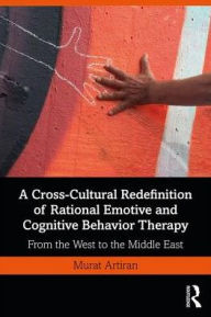 Title: A Cross-Cultural Redefinition of Rational Emotive and Cognitive Behavior Therapy: From the West to the Middle East / Edition 1, Author: Murat Artiran