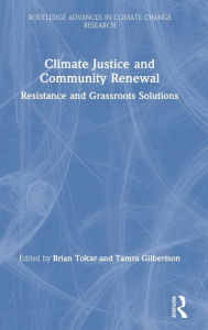 Title: Climate Justice and Community Renewal: Resistance and Grassroots Solutions / Edition 1, Author: Brian Tokar