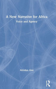 Title: A New Narrative for Africa: Voice and Agency / Edition 1, Author: Abiodun Alao