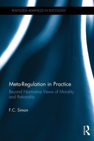 Title: Meta-Regulation in Practice: Beyond Normative Views of Morality and Rationality / Edition 1, Author: F.C. Simon