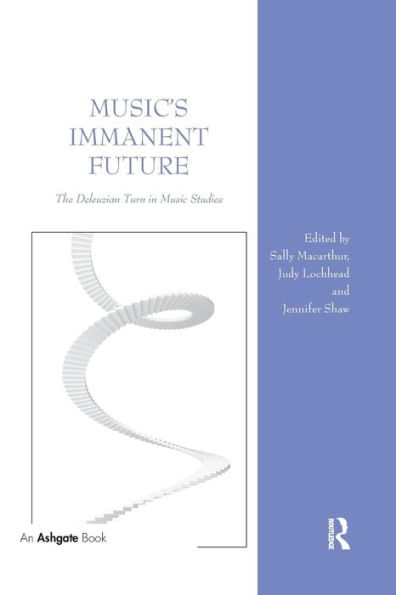 Music's Immanent Future: The Deleuzian Turn in Music Studies / Edition 1