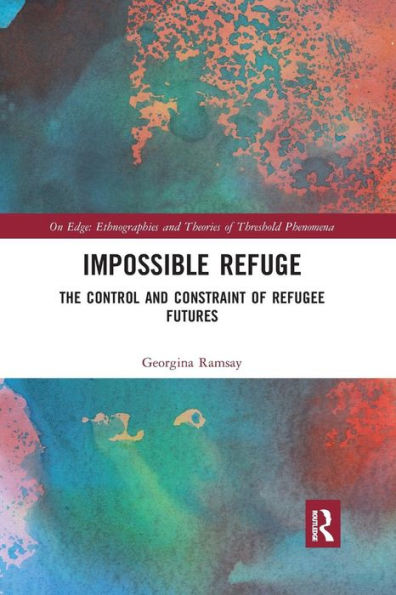 Impossible Refuge: The Control and Constraint of Refugee Futures / Edition 1