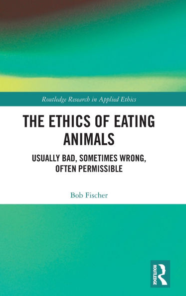 The Ethics of Eating Animals: Usually Bad, Sometimes Wrong, Often Permissible