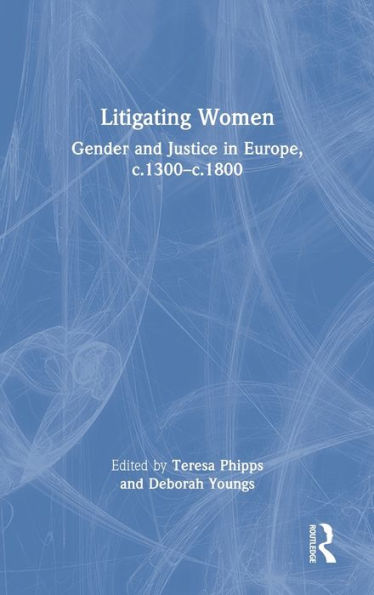 Litigating Women: Gender and Justice Europe, c.1300-c.1800