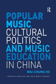 Title: Popular Music, Cultural Politics and Music Education in China / Edition 1, Author: Wai-Chung Ho