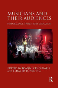 Title: Musicians and their Audiences: Performance, Speech and Mediation / Edition 1, Author: Ioannis Tsioulakis