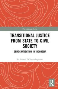 Title: Transitional Justice from State to Civil Society: Democratization in Indonesia / Edition 1, Author: Sri Lestari Wahyuningroem