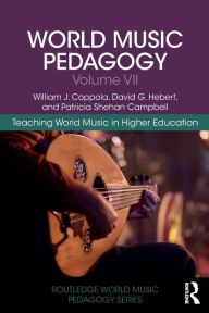 Title: World Music Pedagogy, Volume VII: Teaching World Music in Higher Education / Edition 1, Author: William J. Coppola