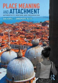 Title: Place Meaning and Attachment: Authenticity, Heritage and Preservation / Edition 1, Author: Dak Kopec