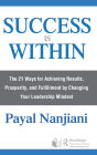 Success Is Within: The 21 Ways for Achieving Results, Prosperity, and Fulfillment by Changing Your Leadership Mindset / Edition 1