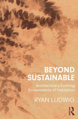 Beyond Sustainable: Architecture's Evolving Environments of Habitation