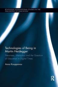 Title: Technologies of Being in Martin Heidegger: Nearness, Metaphor and the Question of Education in Digital Times / Edition 1, Author: Anna Kouppanou