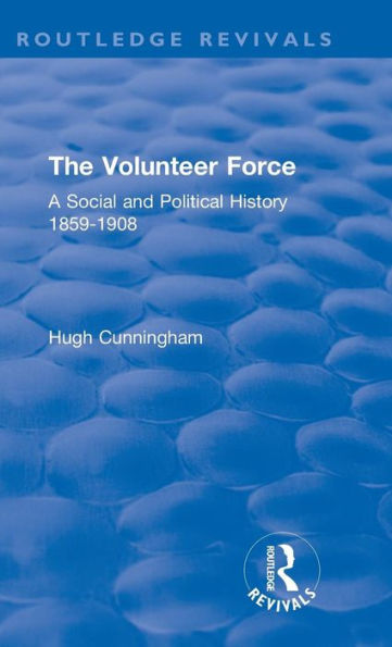 The Volunteer Force: A Social and Political History 1859-1908 / Edition 1