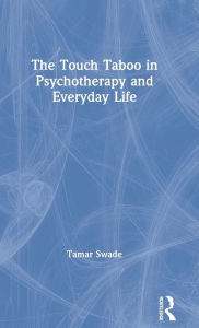 Title: The Touch Taboo in Psychotherapy and Everyday Life / Edition 1, Author: Tamar Swade