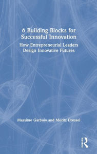 Title: 6 Building Blocks for Successful Innovation: How Entrepreneurial Leaders Design Innovative Futures / Edition 1, Author: Massimo Garbuio