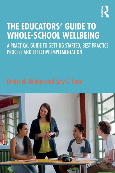 The Educators' Guide to Whole-school Wellbeing: A Practical Guide to Getting Started, Best-practice Process and Effective Implementation / Edition 1