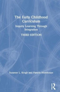 Title: The Early Childhood Curriculum: Inquiry Learning Through Integration / Edition 3, Author: Suzanne L. Krogh