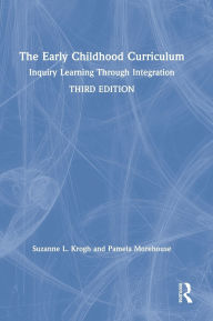 Title: The Early Childhood Curriculum: Inquiry Learning Through Integration / Edition 3, Author: Suzanne L. Krogh