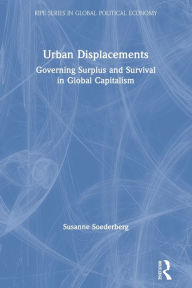 Title: Urban Displacements: Governing Surplus and Survival in Global Capitalism, Author: Susanne Soederberg