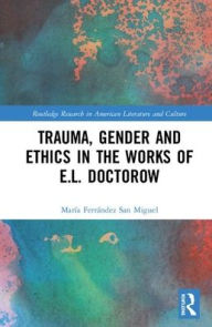 Title: Trauma, Gender and Ethics in the Works of E.L. Doctorow / Edition 1, Author: María Ferrández San Miguel