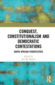 Title: Conquest, Constitutionalism and Democratic Contestations: South African Perspectives, Author: Joel M. Modiri