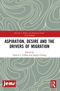 Title: Aspiration, Desire and the Drivers of Migration / Edition 1, Author: Francis L. Collins