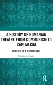 Title: A History of Romanian Theatre from Communism to Capitalism: Children of a Restless Time / Edition 1, Author: Cristina Modreanu