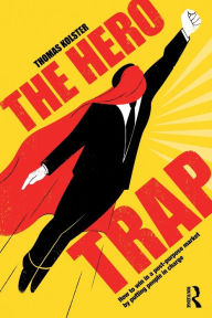 Title: The Hero Trap: How to Win in a Post-Purpose Market by Putting People in Charge / Edition 1, Author: Thomas Kolster