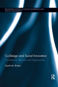 Title: Co-design and Social Innovation: Connections, Tensions and Opportunities / Edition 1, Author: Garth Britton