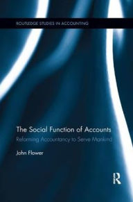 Title: The Social Function of Accounts: Reforming Accountancy to Serve Mankind / Edition 1, Author: John Flower